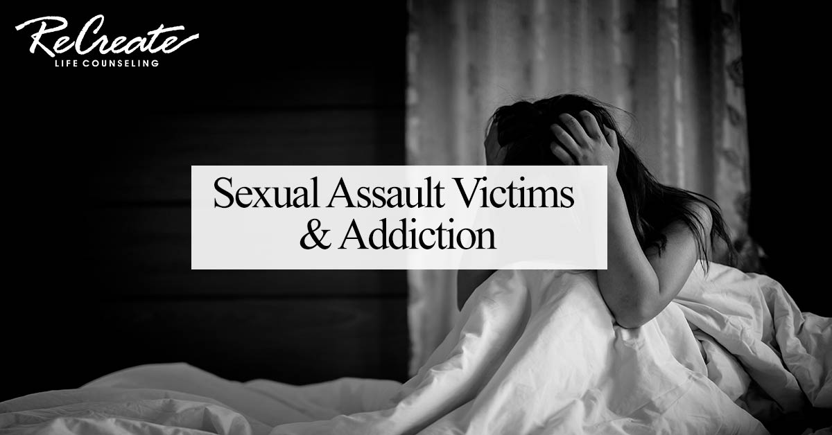 Sexual Assault Victims And Addiction Recreate Life Counseling
