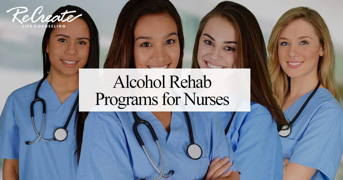 Alcohol Rehab Programs For Nurses Recreate Life Counseling