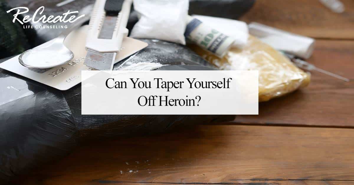 Can You Taper Yourself Off Heroin - Recreate Life Counseling