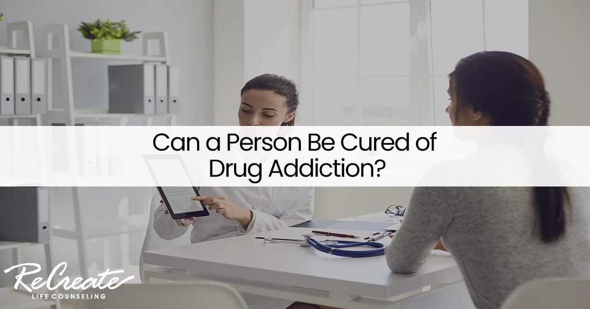 Can A Person Be Cured Of Drug Addiction Recreate Life Counseling